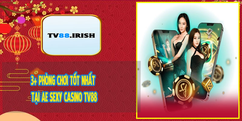 3+ Phòng Chơi Tốt Nhất Tại AE Sexy Casino TV88