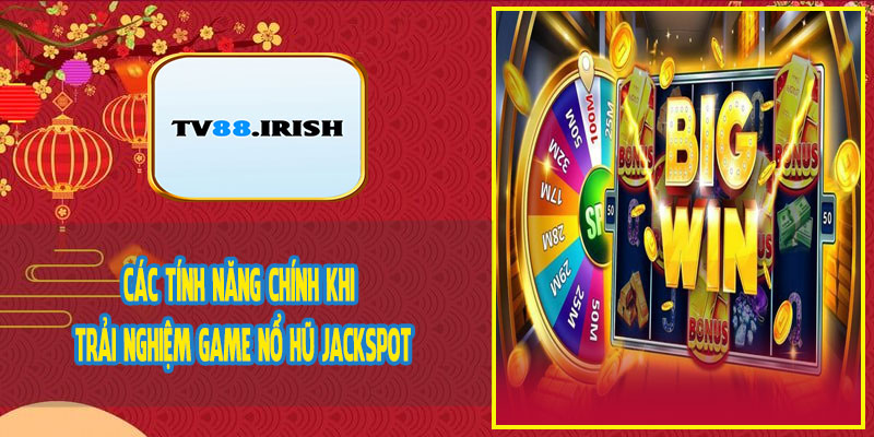 Các Tính Năng Chính Khi Trải Nghiệm Game Nổ Hũ Jackspot