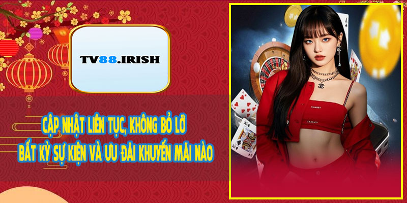 Cập Nhật Liên Tục, Không Bỏ Lỡ Bất Kỳ Sự Kiện Và Ưu Đãi Khuyến Mãi Nào