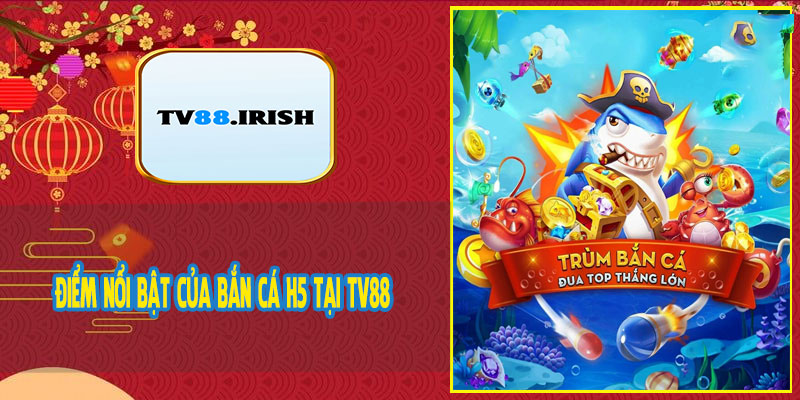 Điểm Nổi Bật Của Bắn Cá H5 Tại TV88