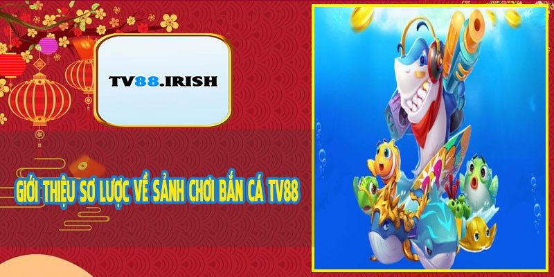 Giới Thiệu Sơ Lược Về Sảnh Chơi Bắn Cá TV88