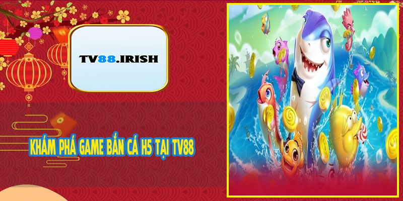 Khám Phá Game Bắn Cá H5 Tại TV88