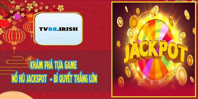 Khám Phá Tựa Game Nổ Hũ Jackspot - Bí Quyết Thắng Lớn