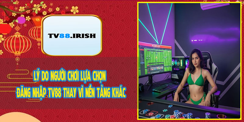Lý Do Người Chơi Lựa Chọn Đăng Nhập TV88 Thay Vì Nền Tảng Khác