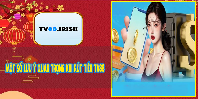Một Số Lưu Ý Quan Trọng Khi Rút Tiền TV88