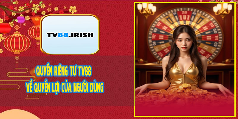 Quyền Riêng Tư TV88 Về Quyền Lợi Của Người Dùng