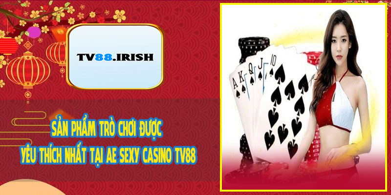 Sản Phẩm Trò Chơi Được Yêu Thích Nhất Tại AE Sexy Casino TV88