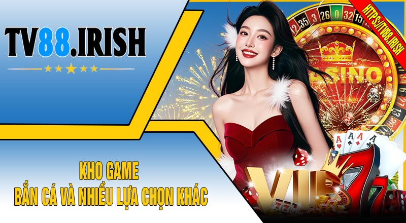 Kho game bắn cá và nhiều lựa chọn khác